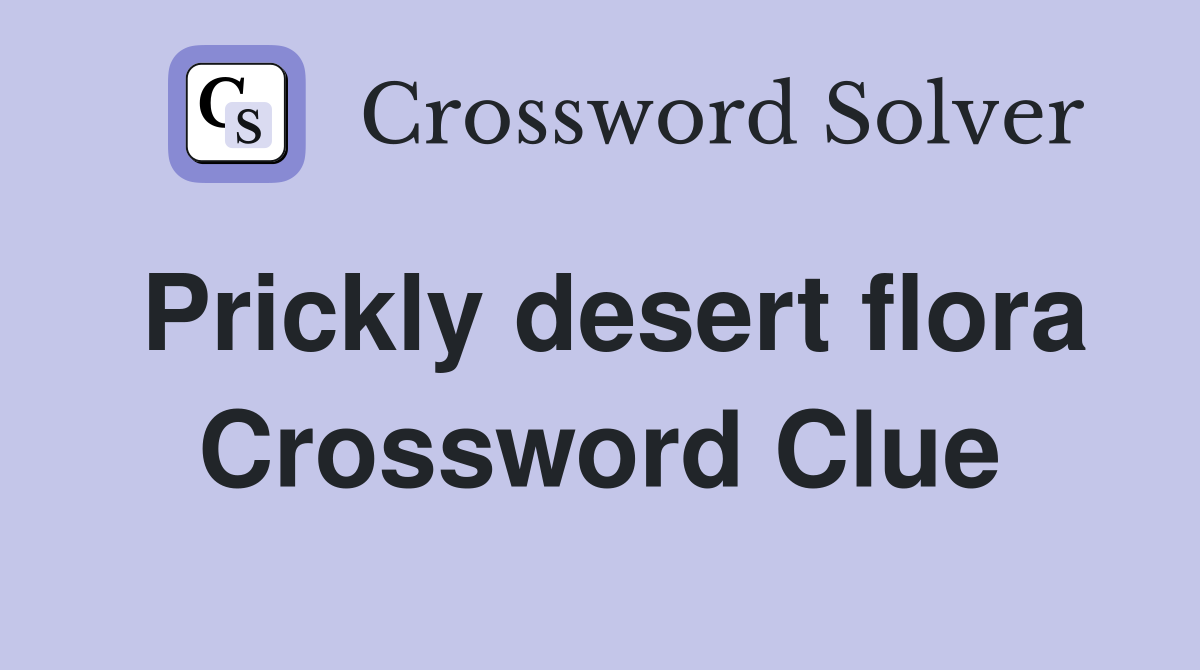 Prickly desert flora Crossword Clue