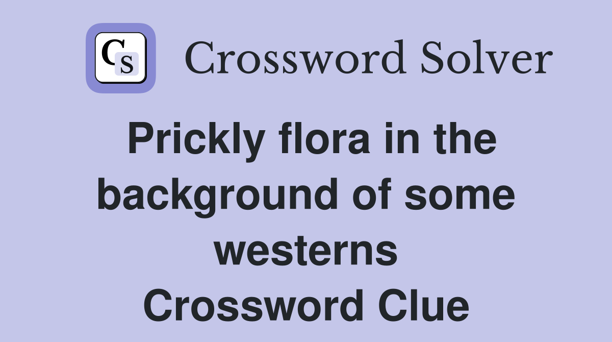 Prickly flora in the background of some westerns Crossword Clue