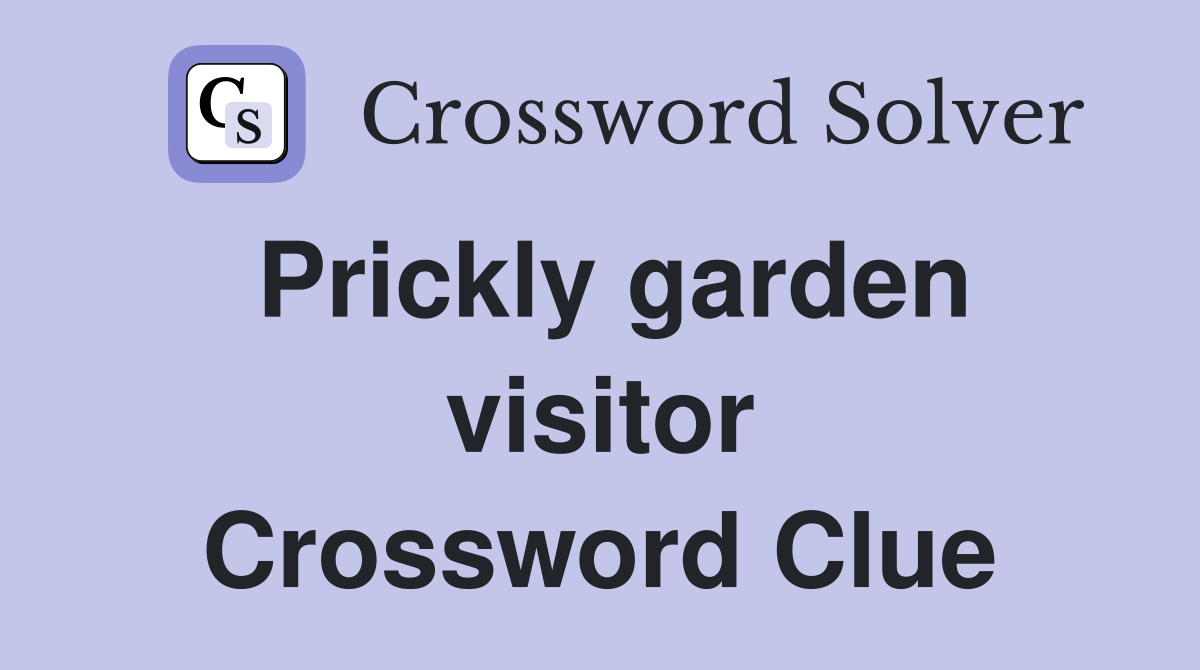 Prickly garden visitor Crossword Clue