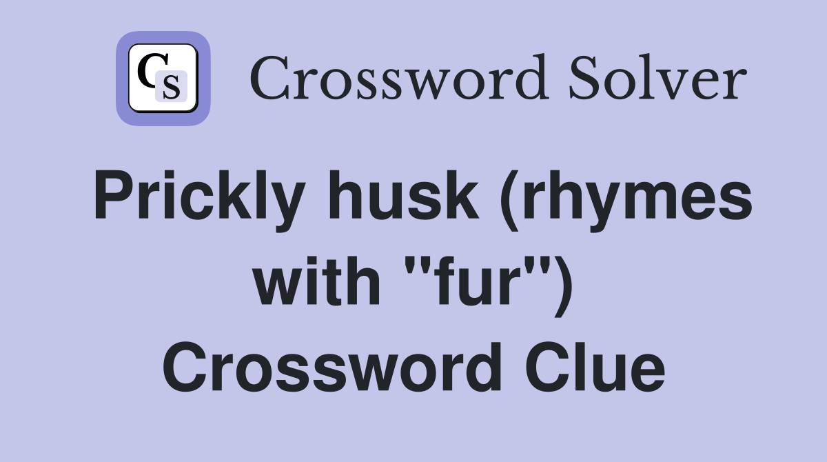 Prickly husk (rhymes with "fur") Crossword Clue