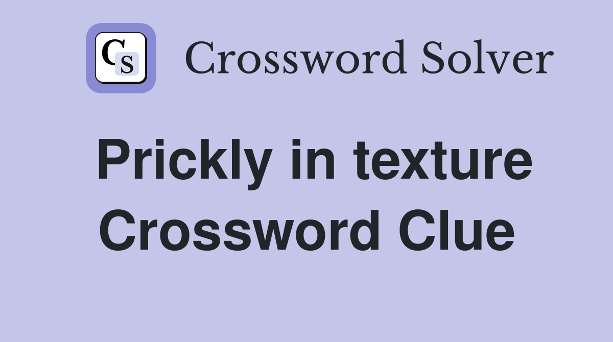 Prickly in texture Crossword Clue