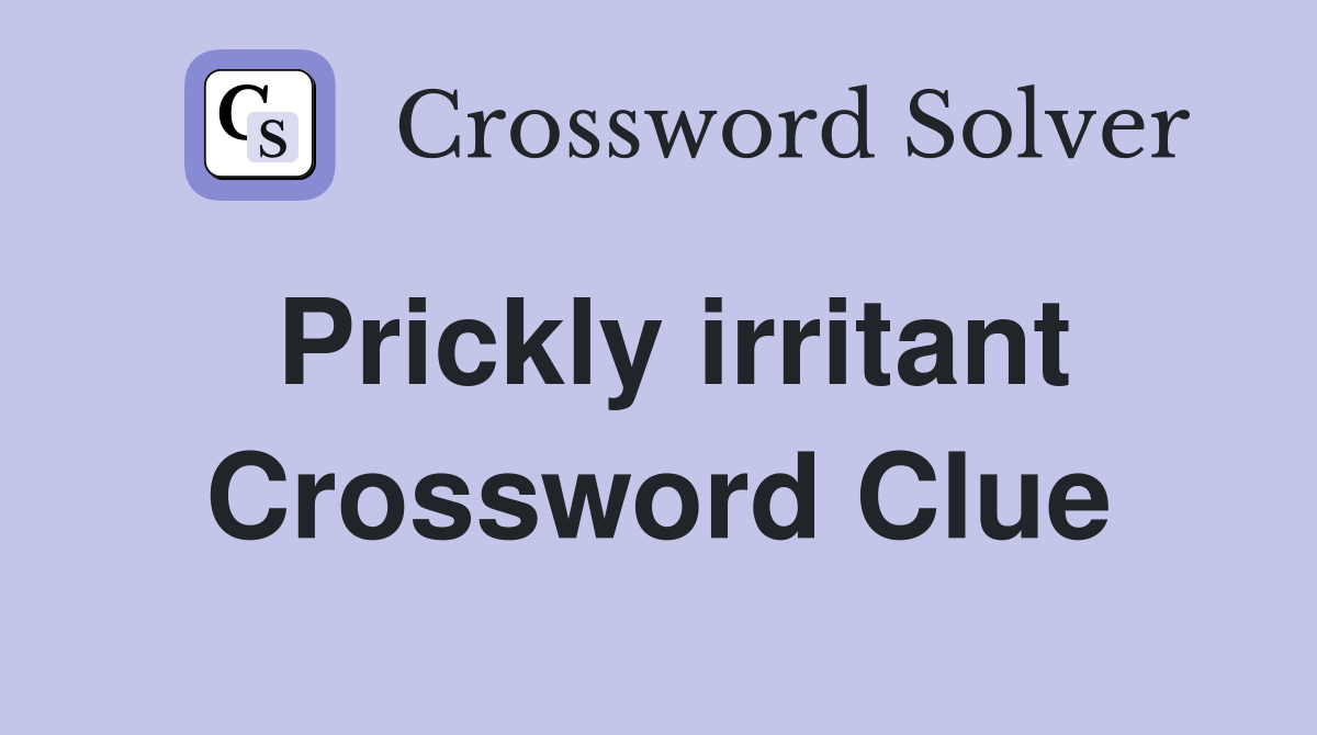 Prickly irritant Crossword Clue