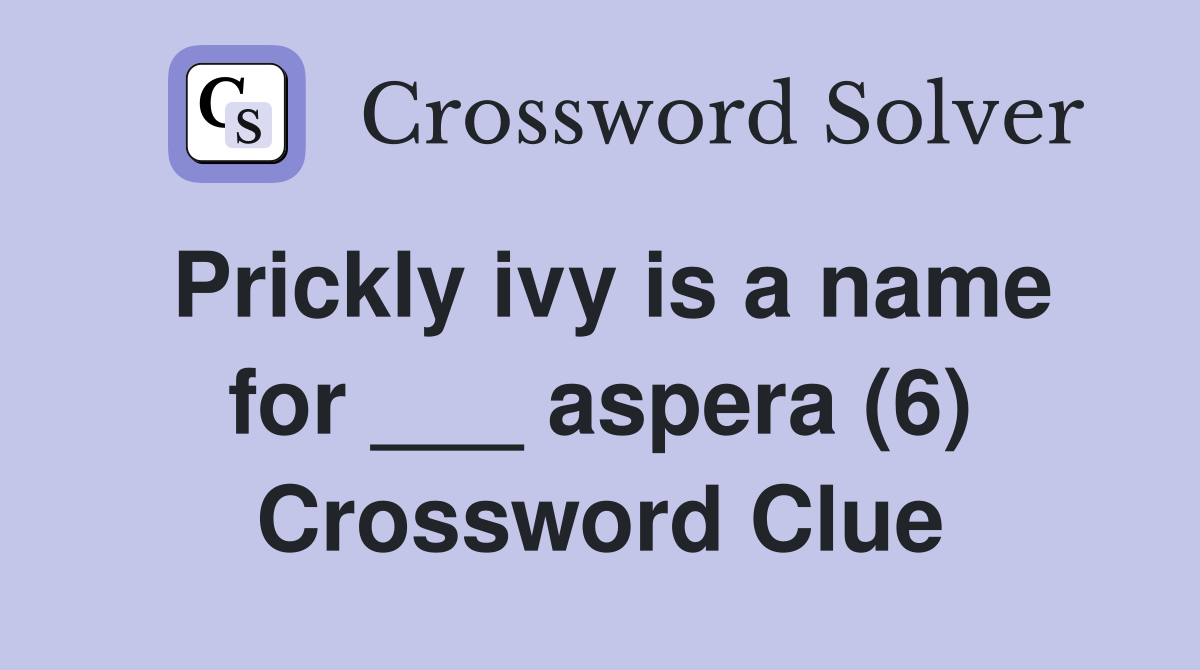 Prickly ivy is a name for ___ aspera (6) Crossword Clue