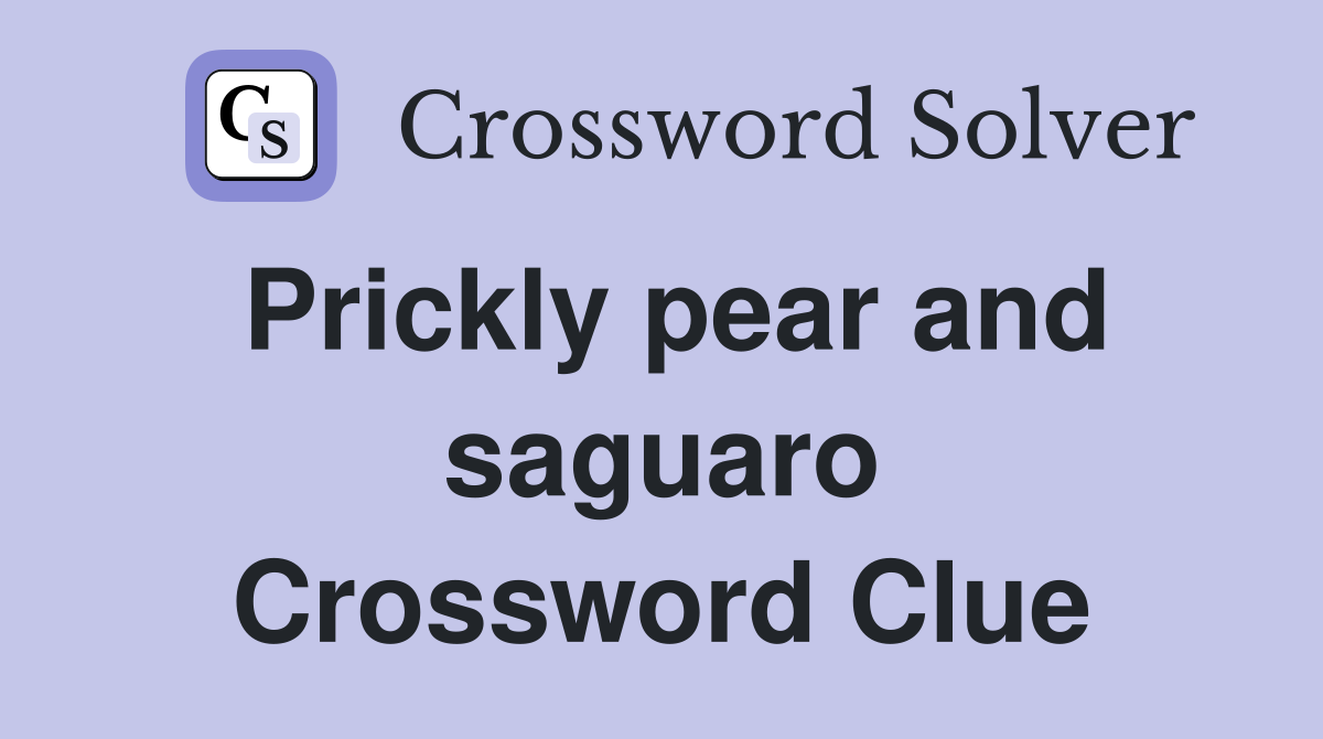 Prickly pear and saguaro Crossword Clue
