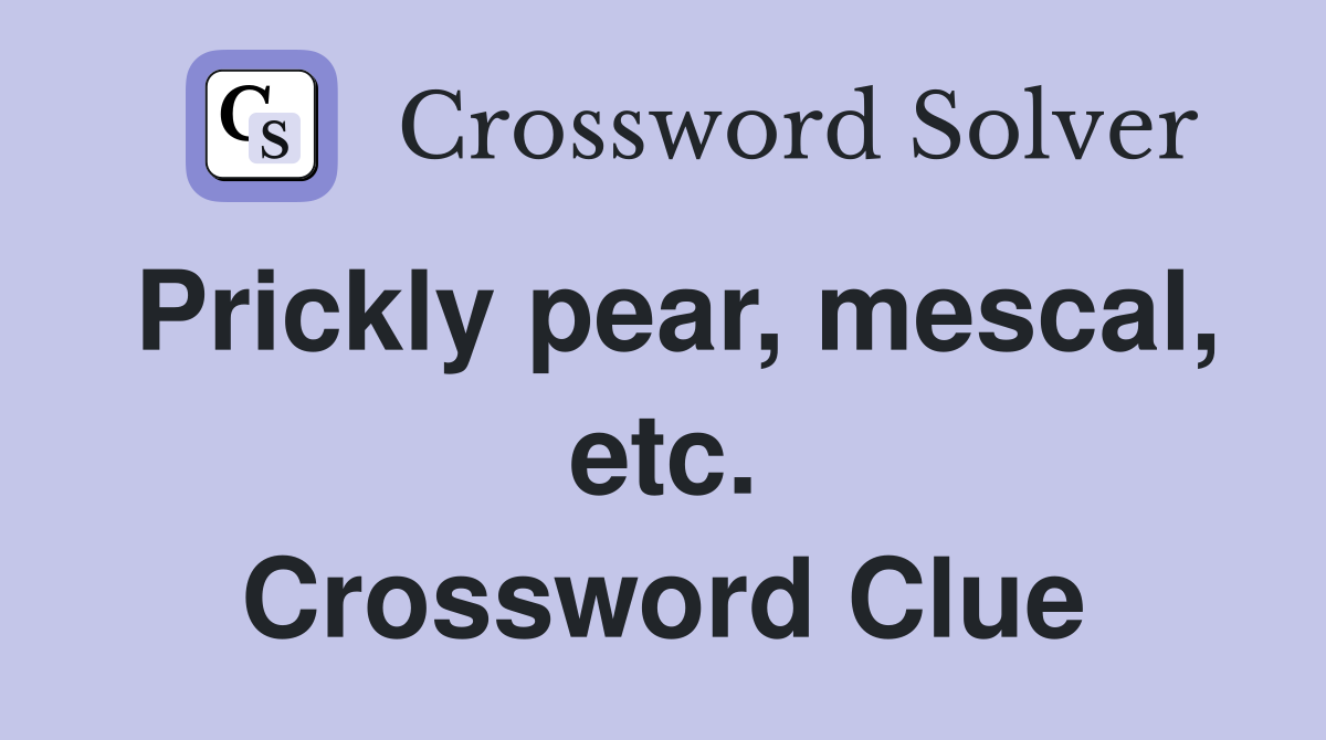 Prickly pear, mescal, etc. Crossword Clue