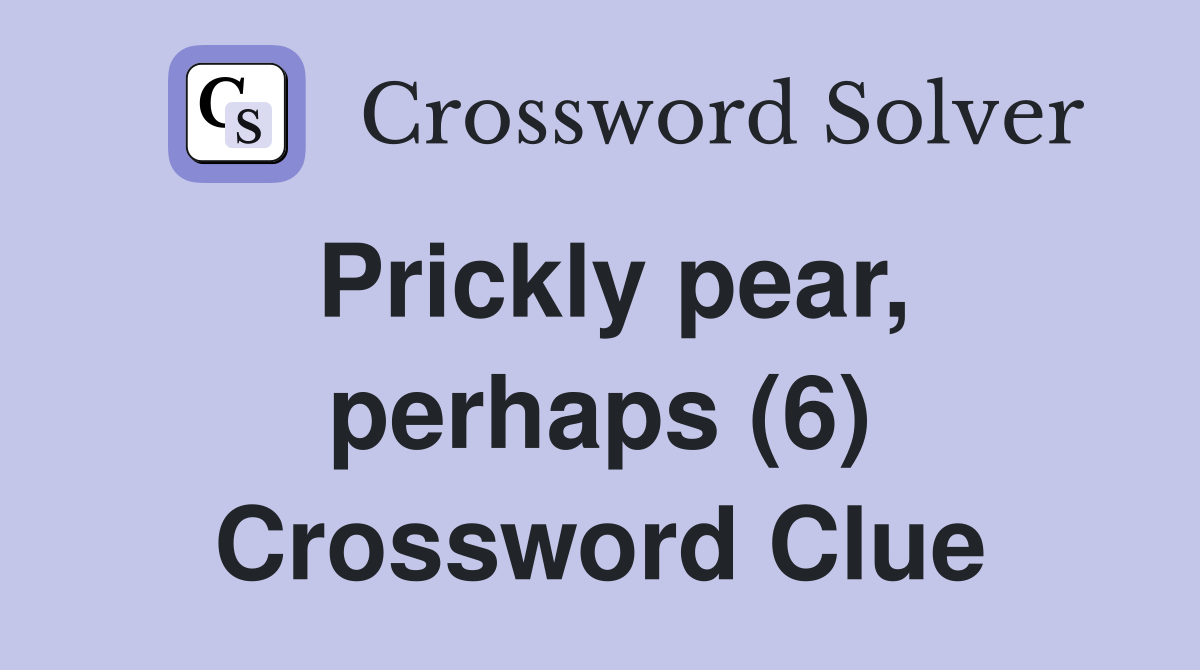 Prickly pear, perhaps (6) Crossword Clue