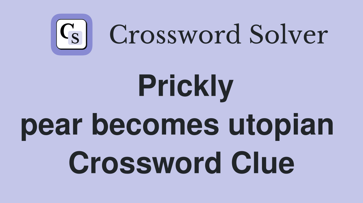 Prickly pear becomes utopian  Crossword Clue