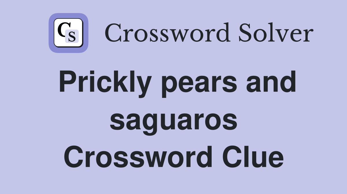 Prickly pears and saguaros Crossword Clue