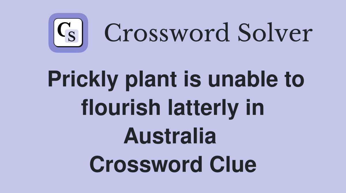 Prickly plant is unable to flourish latterly in Australia  Crossword Clue