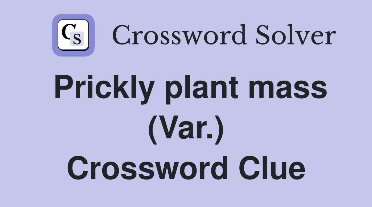 Prickly plant mass (Var.) Crossword Clue