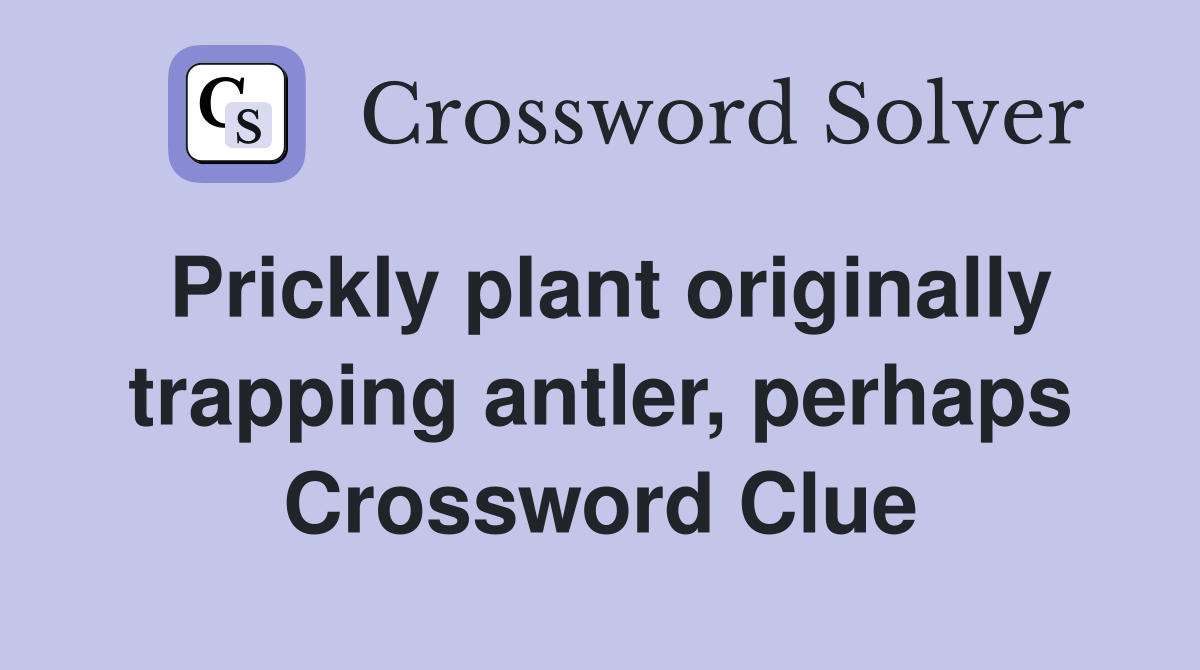 Prickly plant originally trapping antler, perhaps Crossword Clue