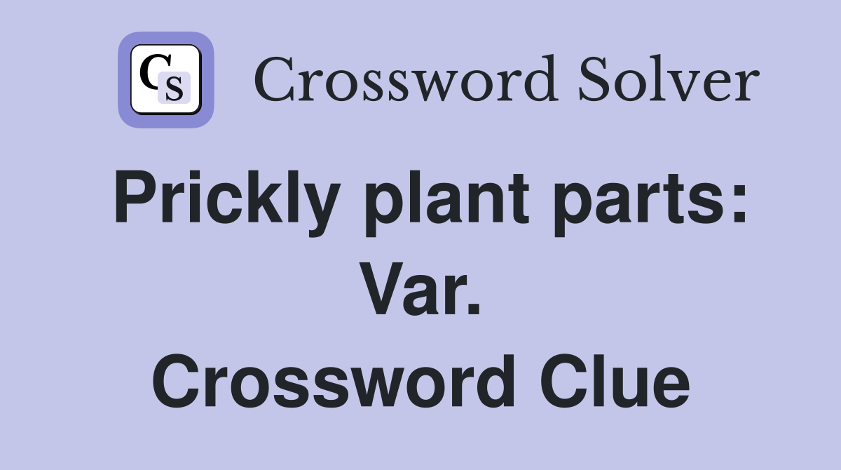 Prickly plant parts: Var. Crossword Clue