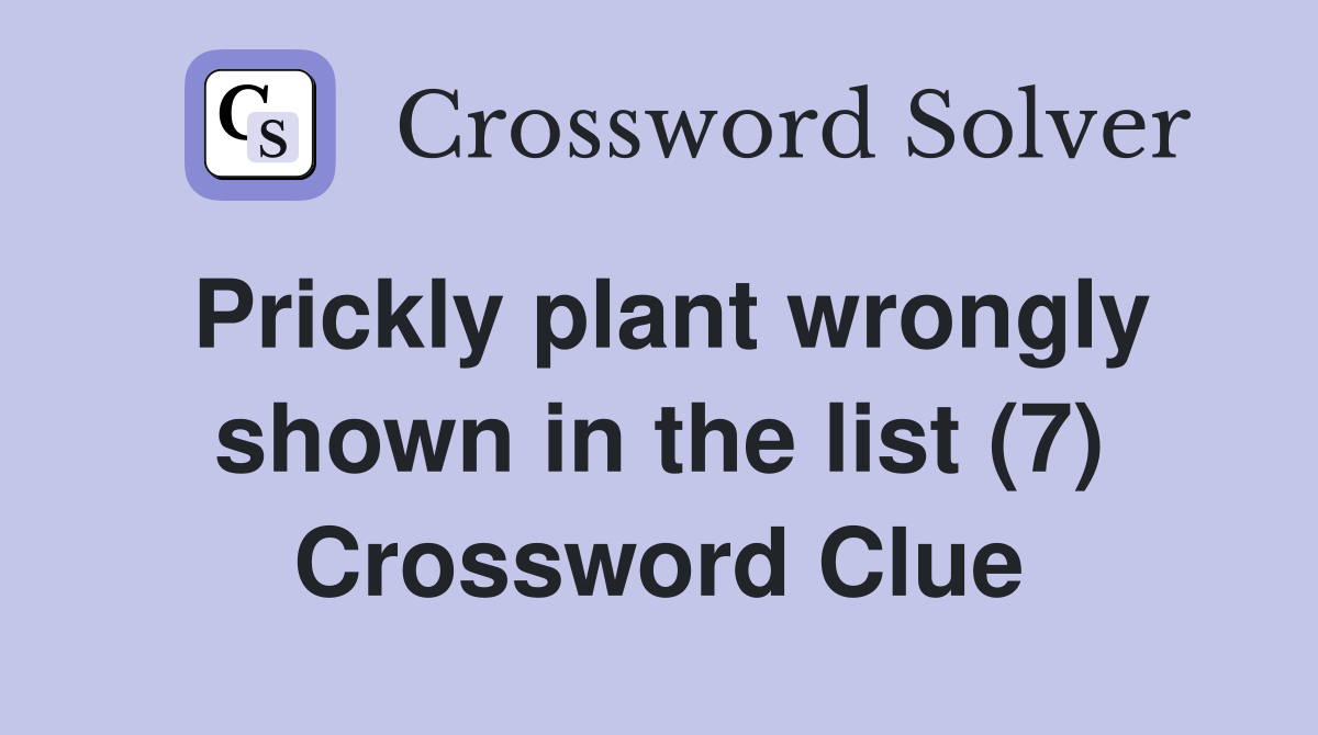 Prickly plant wrongly shown in the list (7) Crossword Clue