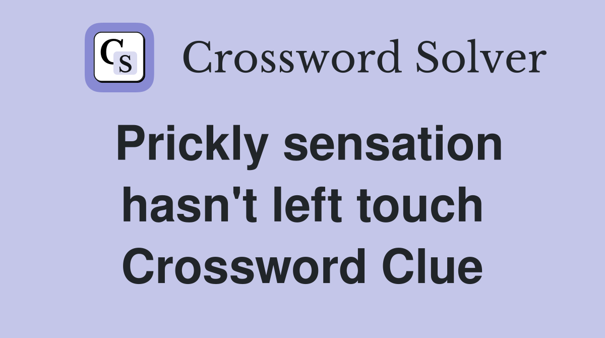 Prickly sensation hasn't left touch Crossword Clue