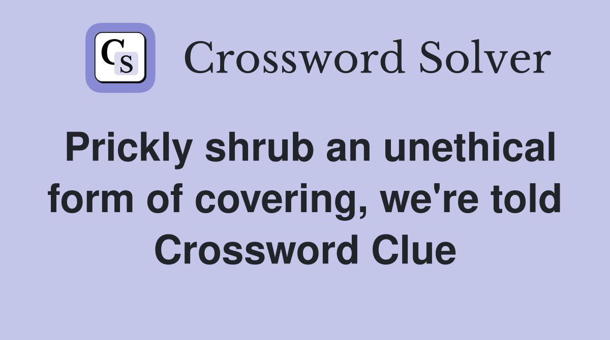 Prickly shrub an unethical form of covering, we're told Crossword Clue