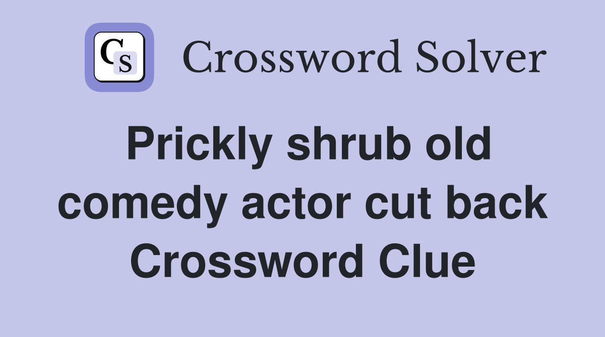 Prickly shrub old comedy actor cut back Crossword Clue