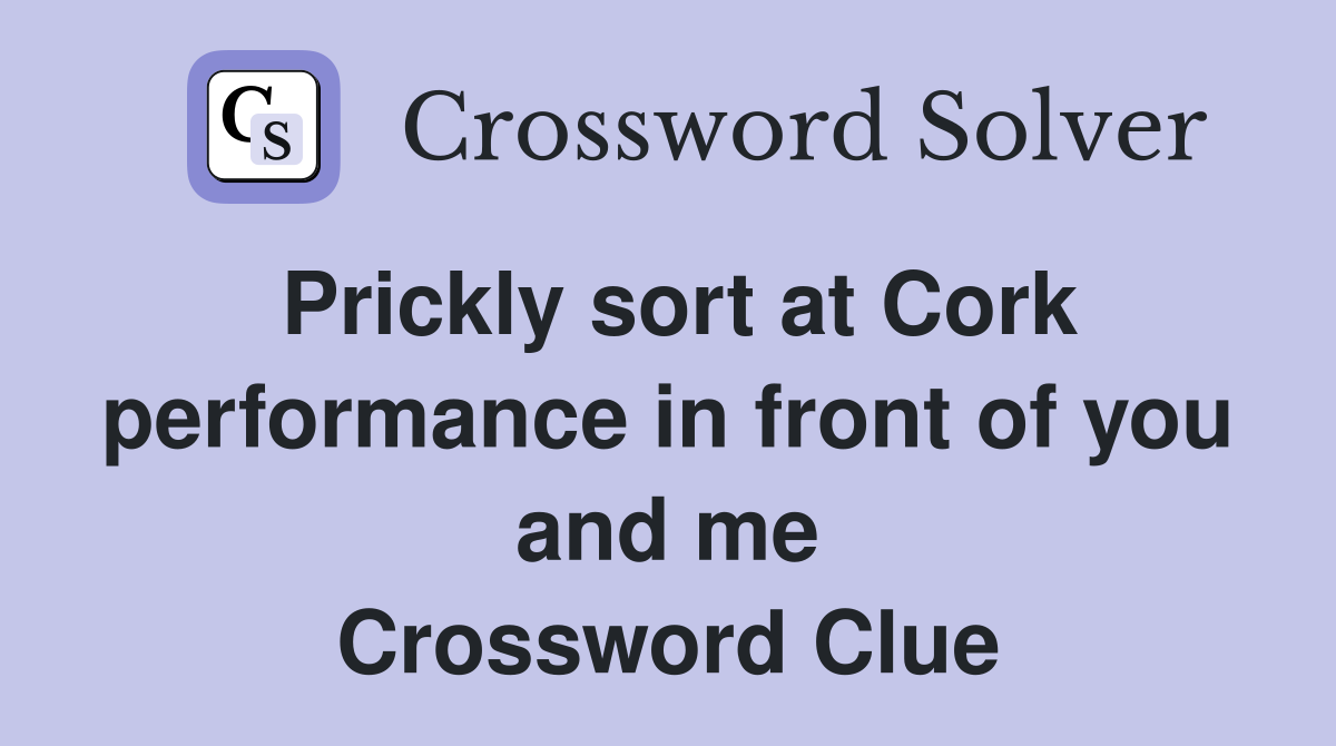 Prickly sort at Cork performance in front of you and me Crossword Clue