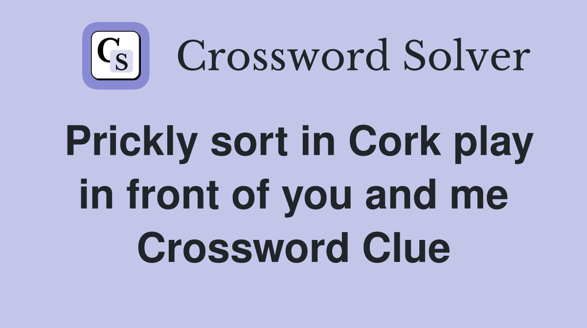 Prickly sort in Cork play in front of you and me Crossword Clue