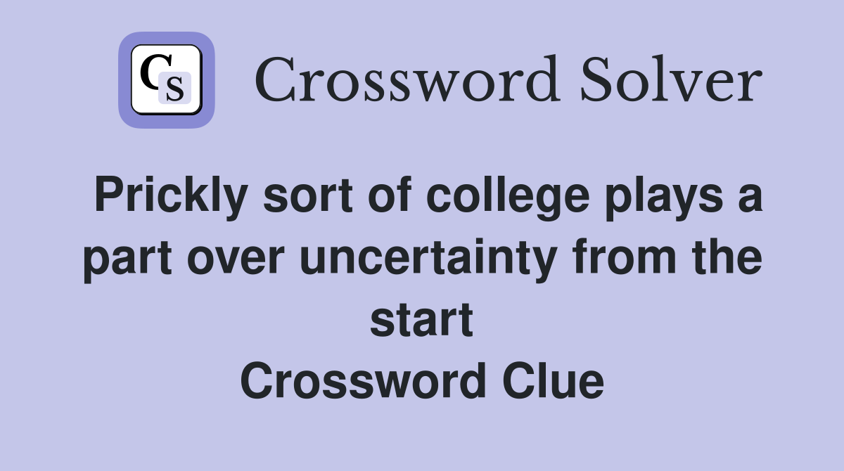 Prickly sort of college plays a part over uncertainty from the start Crossword Clue