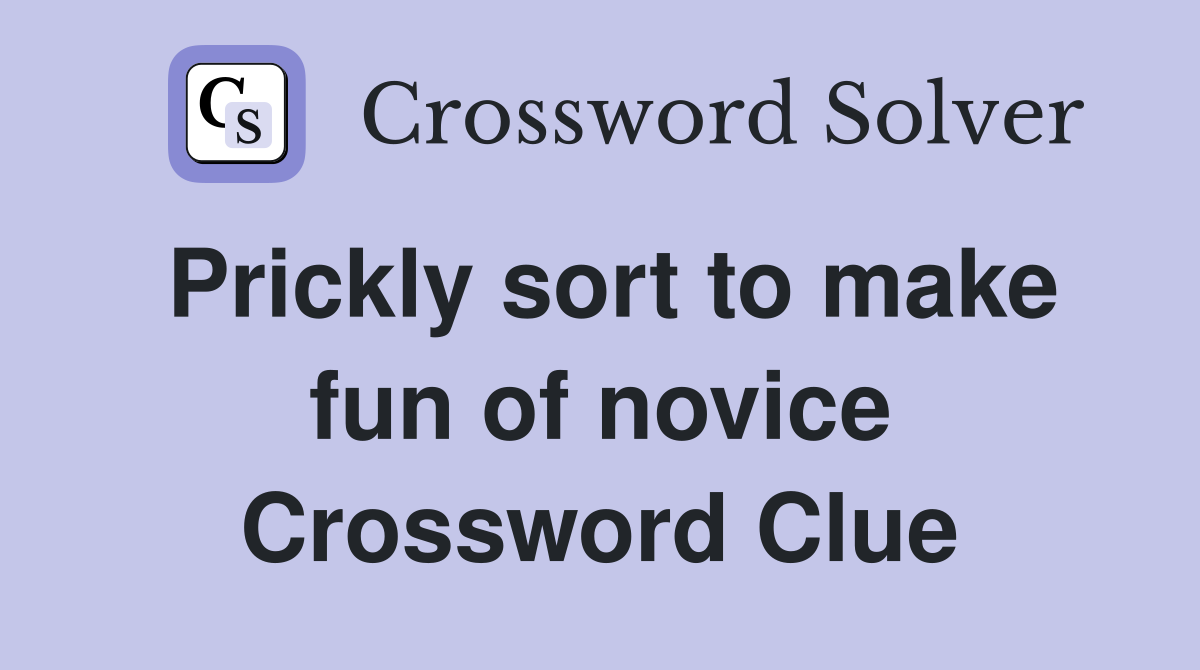 Prickly sort to make fun of novice Crossword Clue