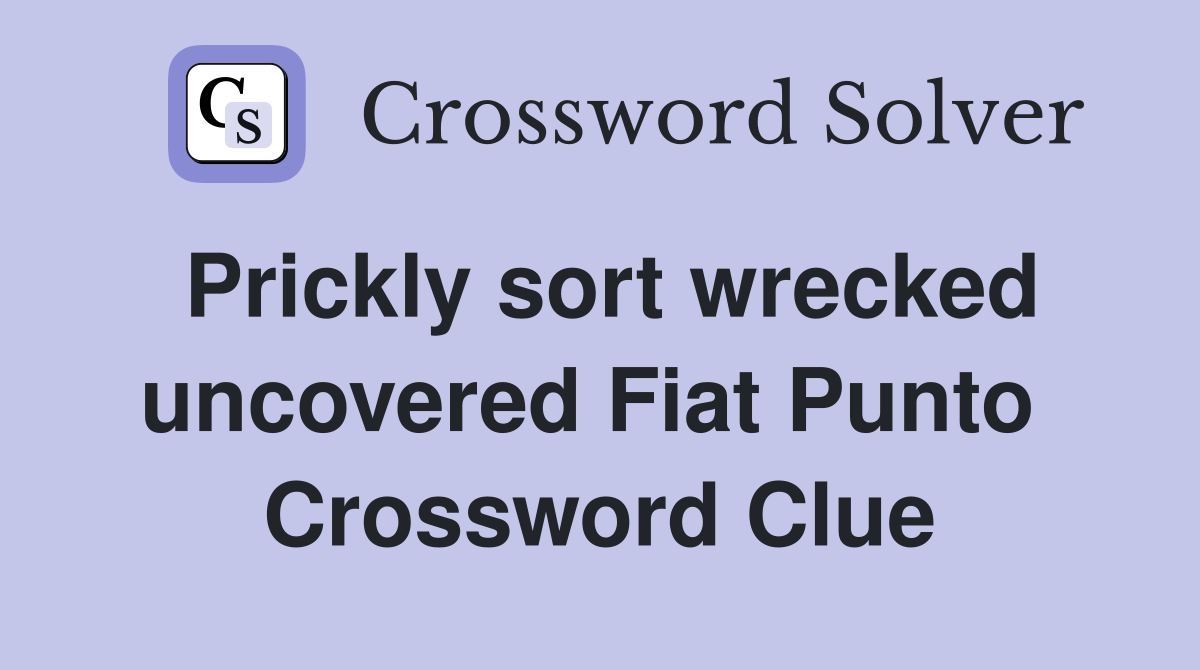 Prickly sort wrecked uncovered Fiat Punto  Crossword Clue