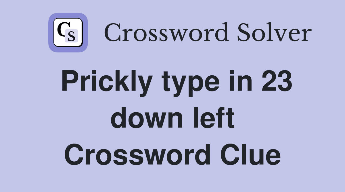 Prickly type in 23 down left Crossword Clue