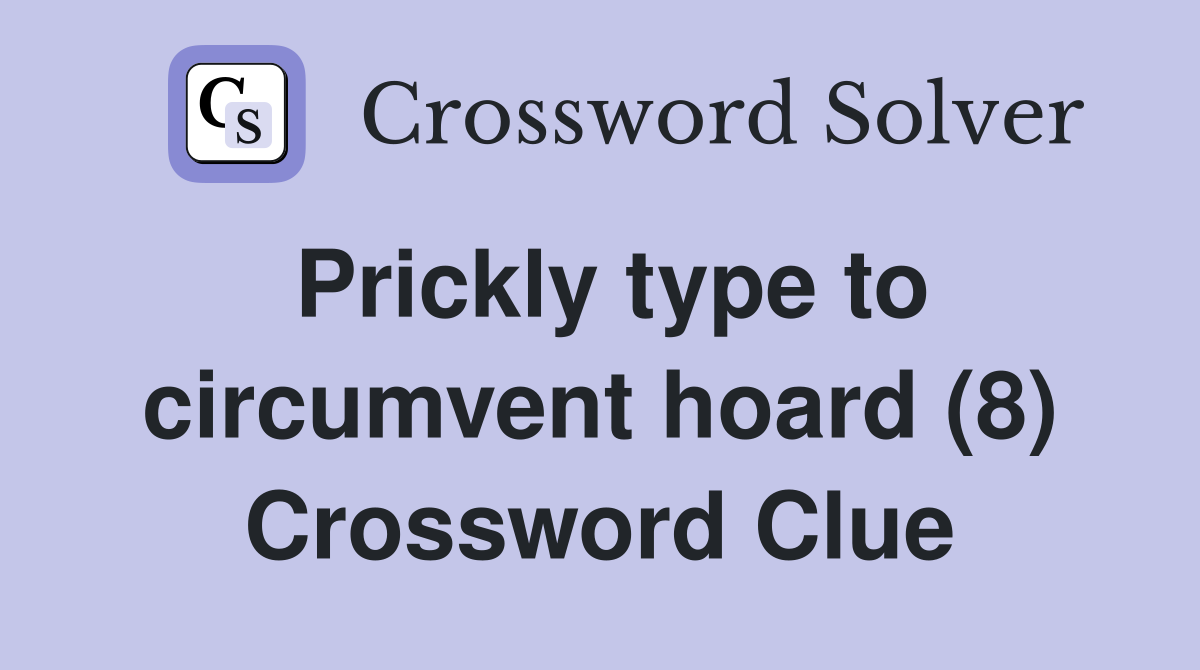 Prickly type to circumvent hoard (8) Crossword Clue