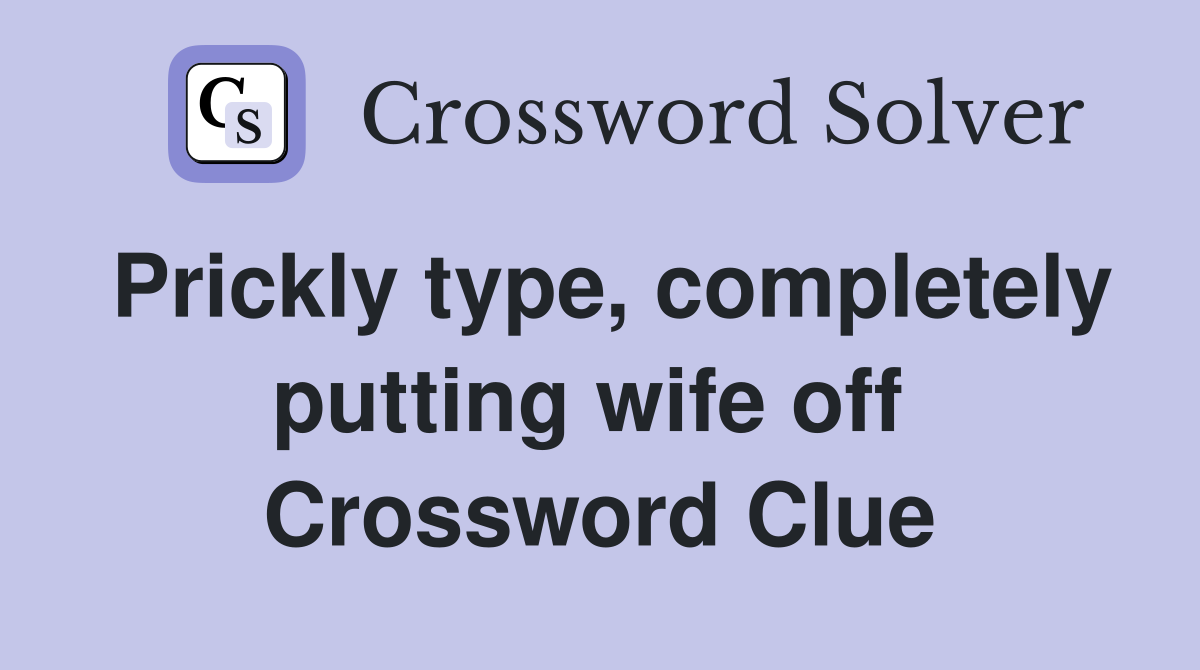 Prickly type, completely putting wife off  Crossword Clue