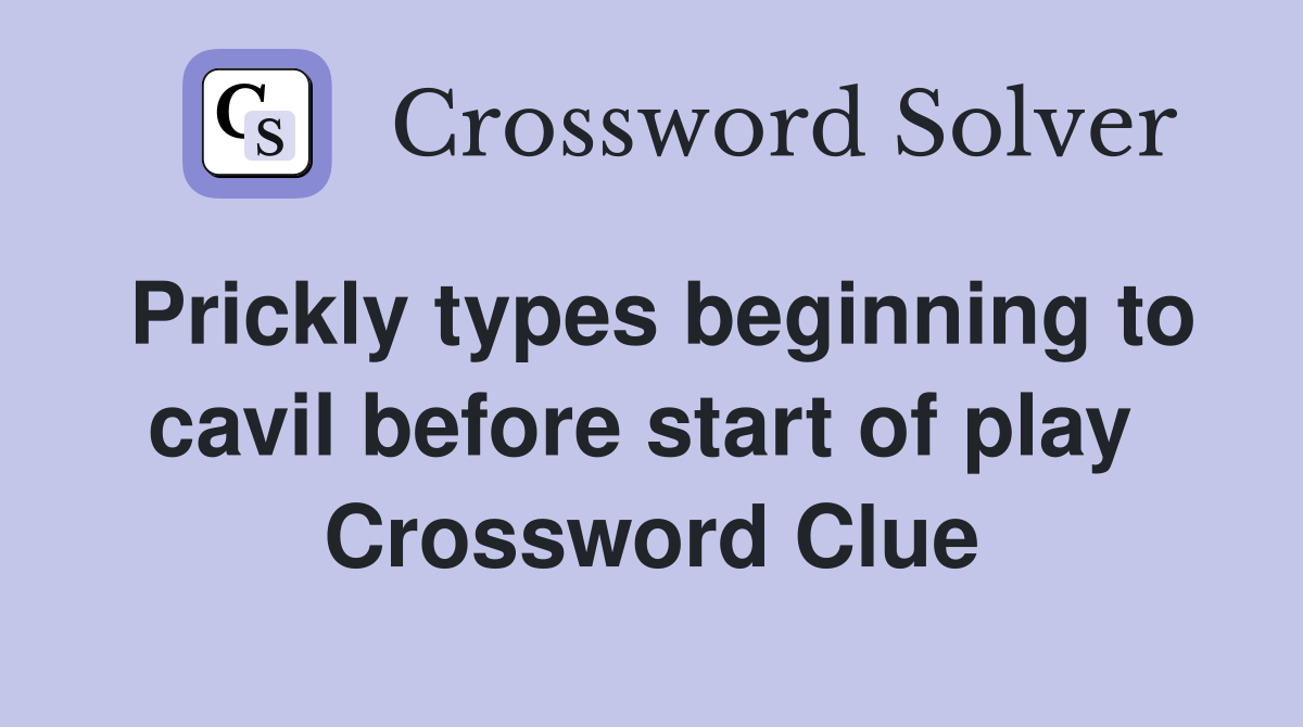 Prickly types beginning to cavil before start of play  Crossword Clue