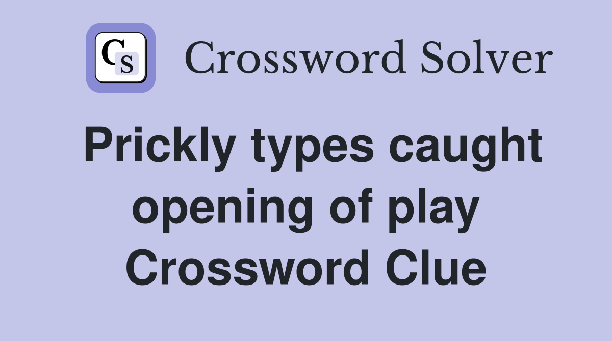 Prickly types caught opening of play Crossword Clue