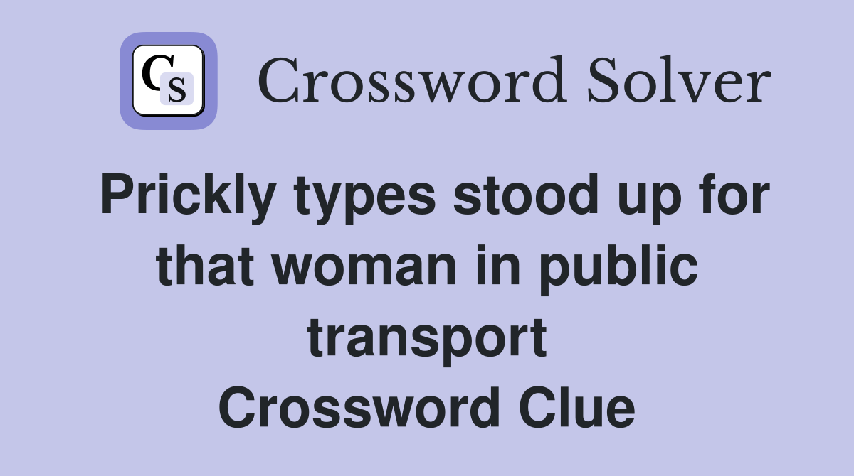 Prickly types stood up for that woman in public transport Crossword Clue