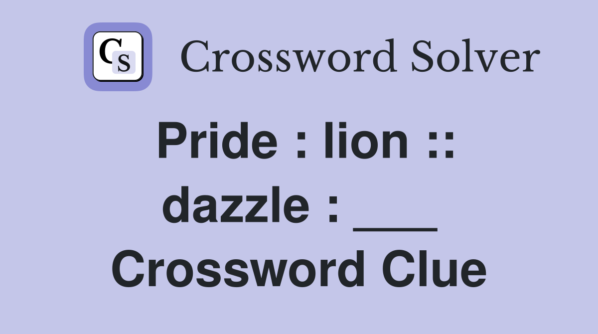 Pride : lion :: dazzle : ___ Crossword Clue