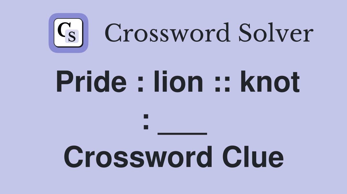 Pride : lion :: knot : ___ Crossword Clue