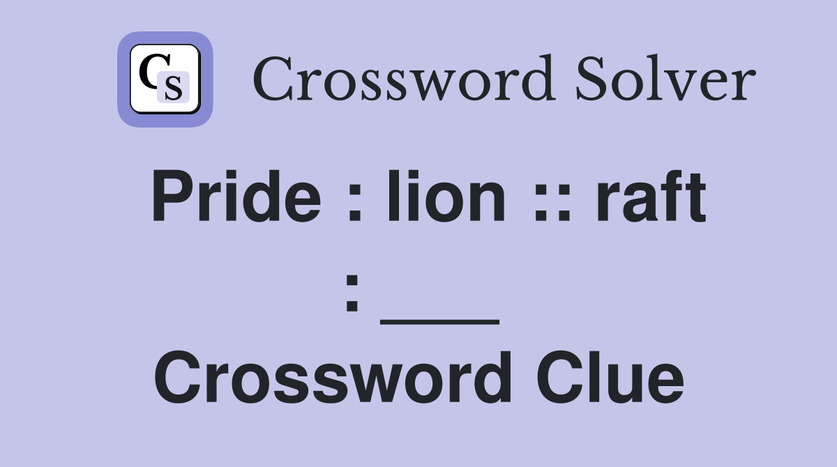 Pride : lion :: raft : ___ Crossword Clue