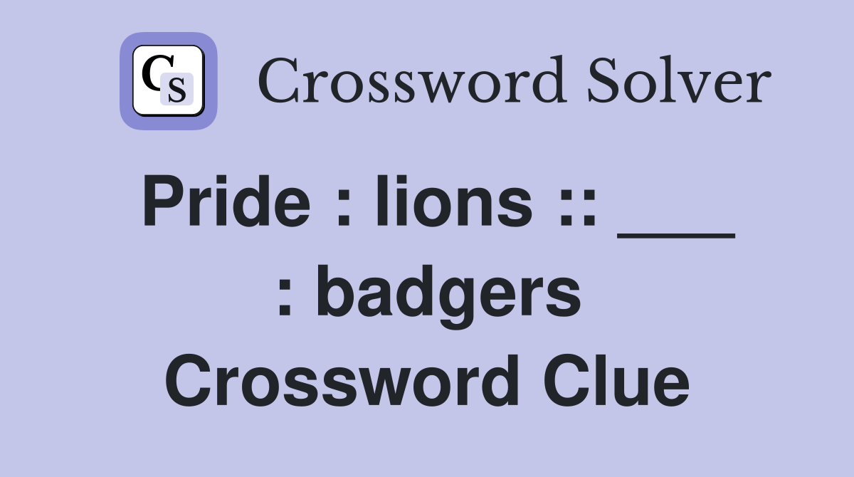 Pride : lions :: ___ : badgers Crossword Clue