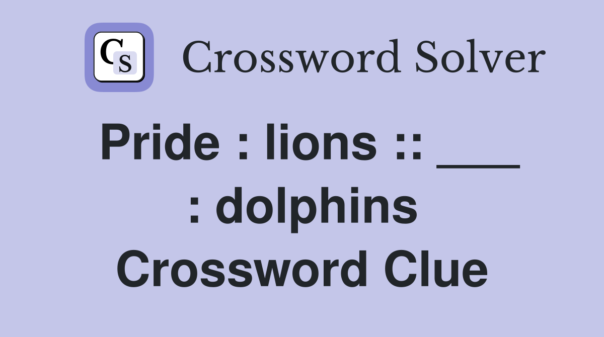 Pride : lions :: ___ : dolphins Crossword Clue