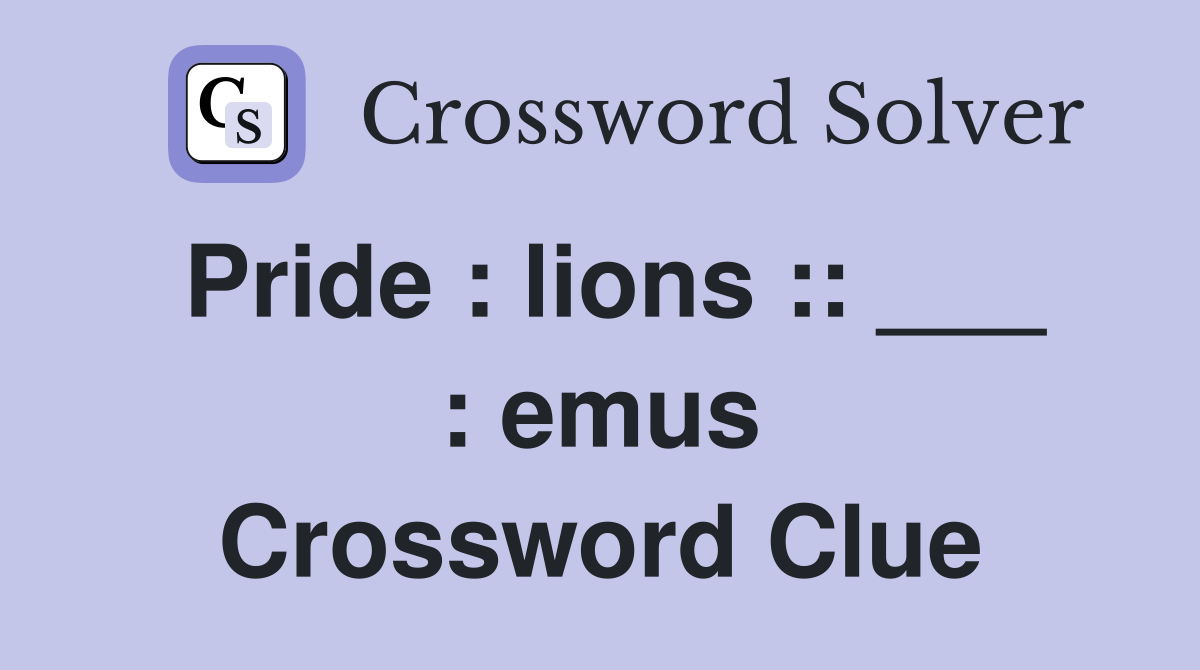 Pride : lions :: ___ : emus Crossword Clue