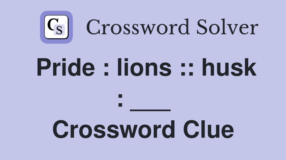 Pride : lions :: husk : ___ Crossword Clue