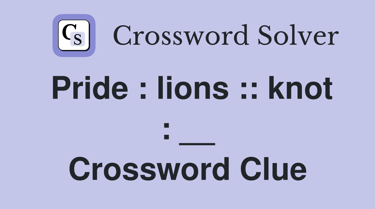 Pride : lions :: knot : __ Crossword Clue