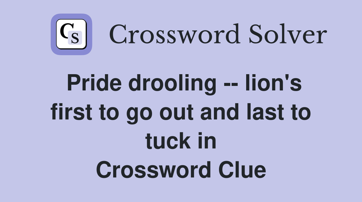 Pride drooling -- lion's first to go out and last to tuck in Crossword Clue