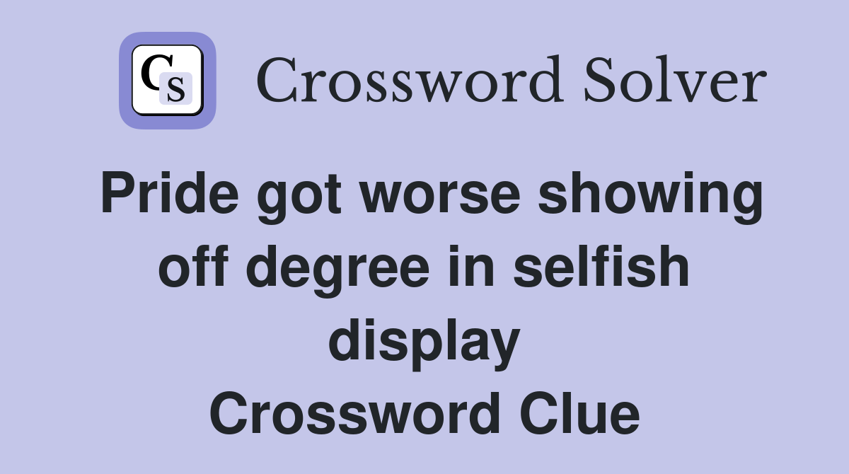 Pride got worse showing off degree in selfish display Crossword Clue