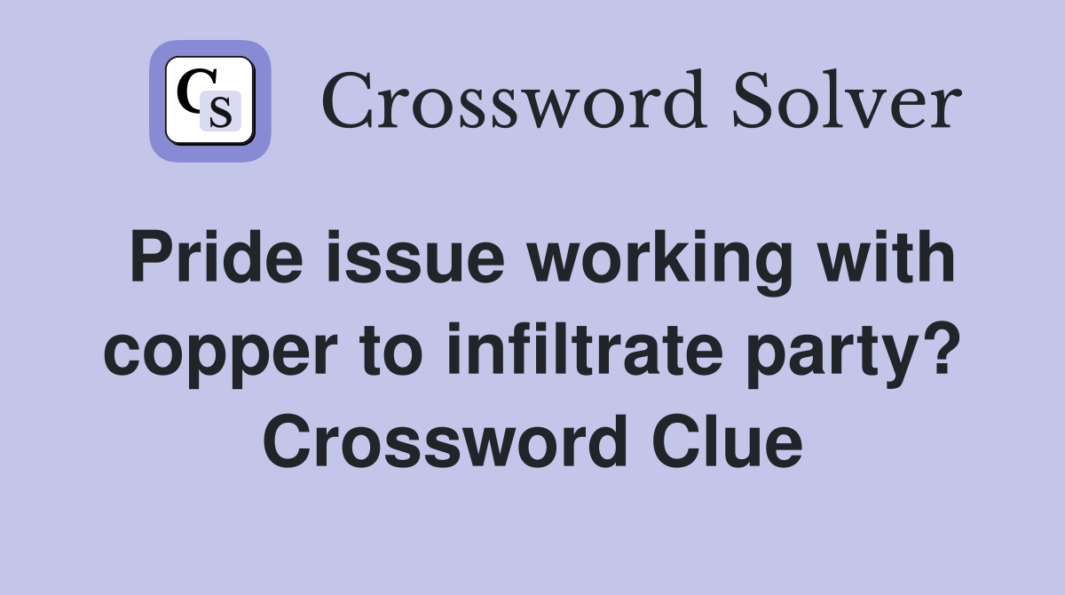 Pride issue working with copper to infiltrate party? Crossword Clue