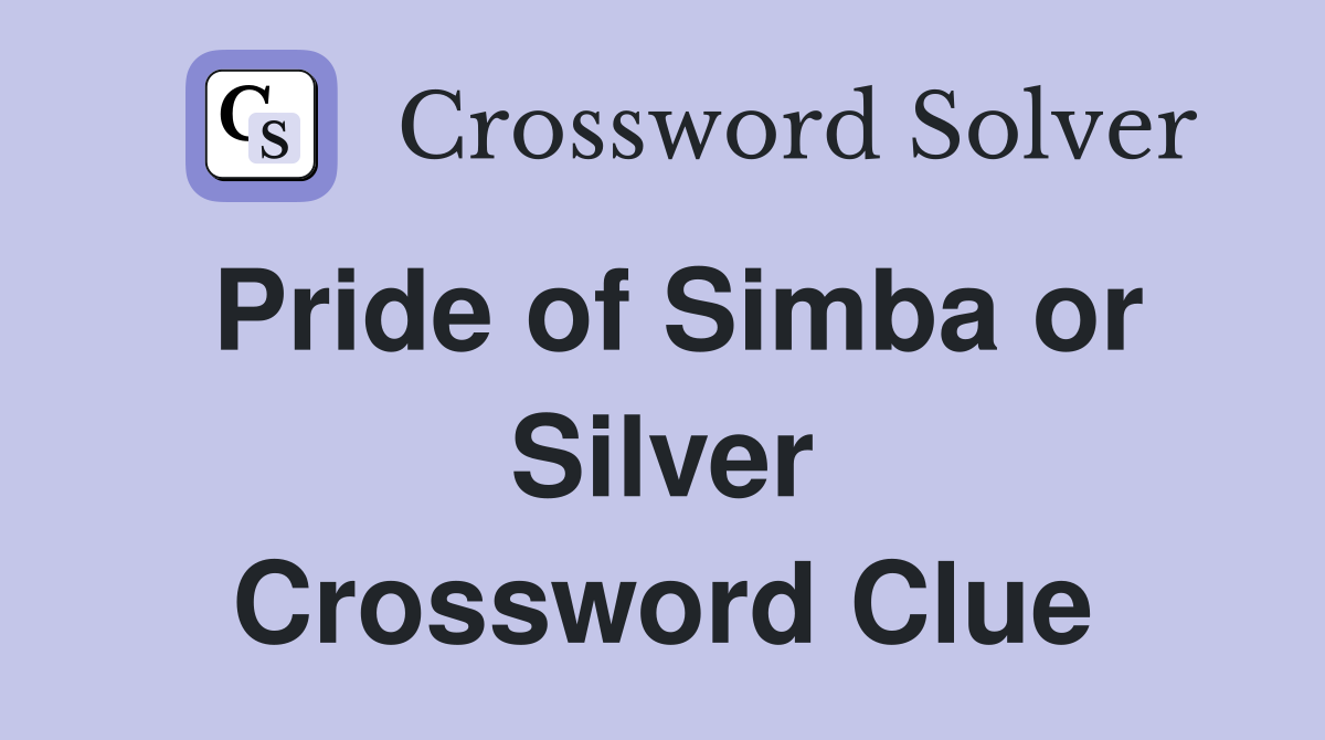 Pride of Simba or Silver Crossword Clue