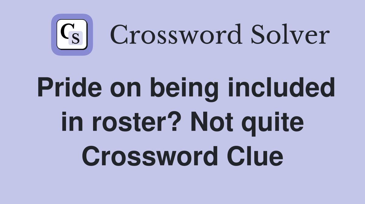 Pride on being included in roster? Not quite Crossword Clue