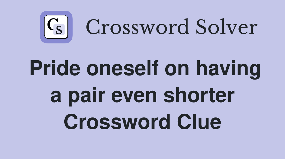 Pride oneself on having a pair even shorter Crossword Clue