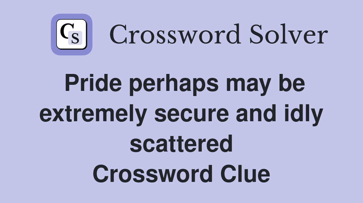 Pride perhaps may be extremely secure and idly scattered Crossword Clue
