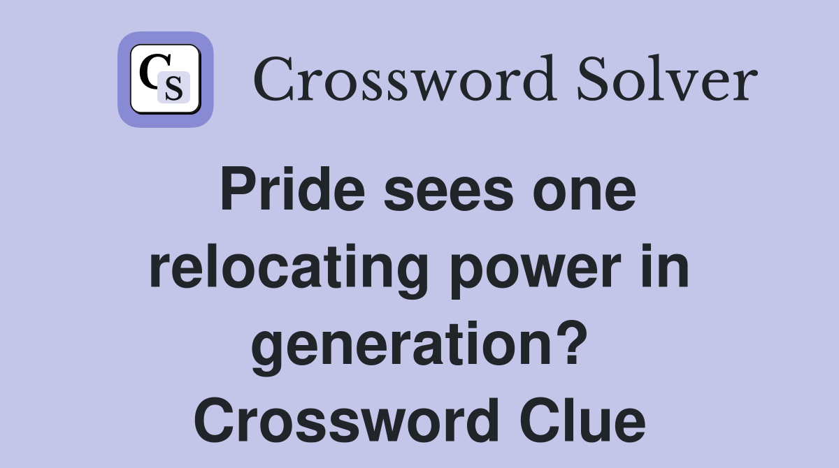 Pride sees one relocating power in generation? Crossword Clue