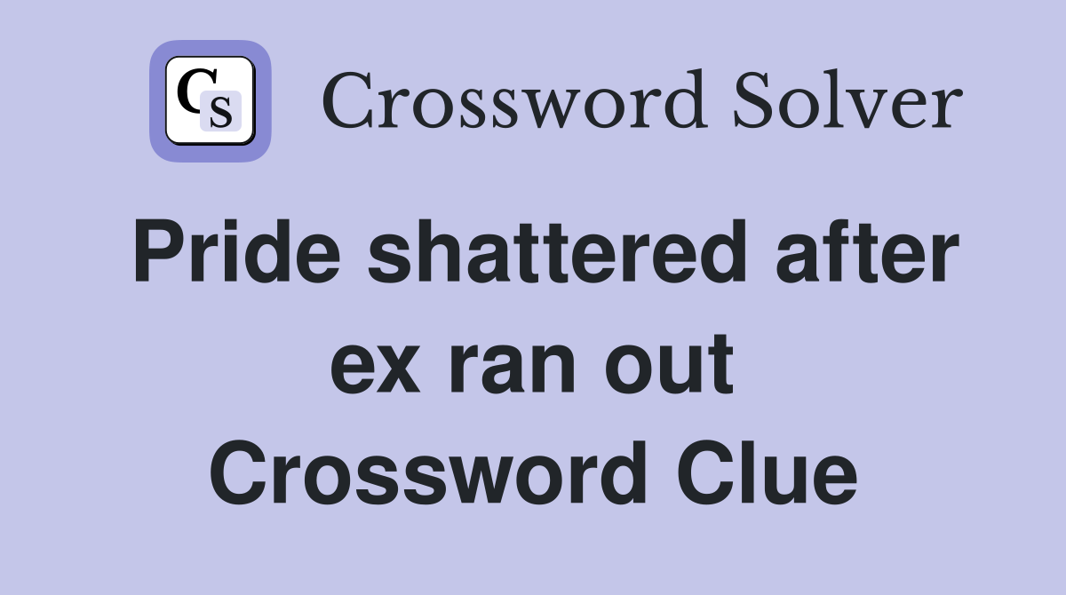 Pride shattered after ex ran out Crossword Clue