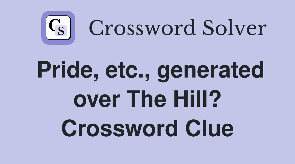 Pride, etc., generated over The Hill? Crossword Clue
