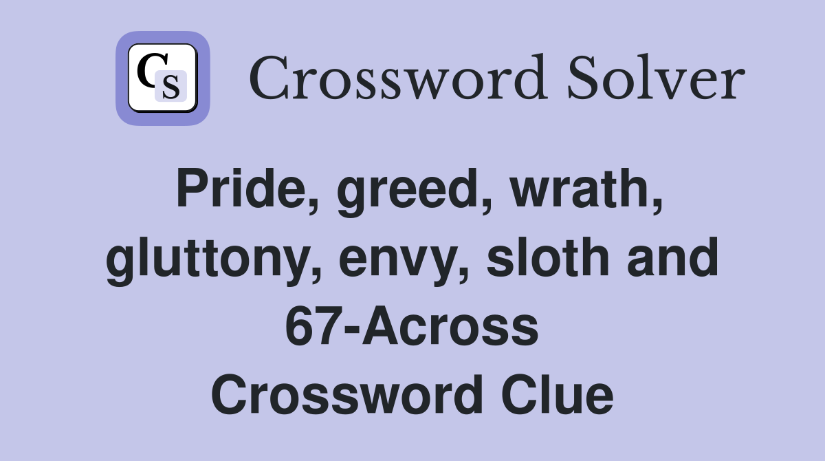 Pride, greed, wrath, gluttony, envy, sloth and 67-Across Crossword Clue